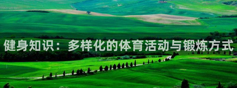 必发官网下载招商电话：健身知识：多样化的体育活动与锻