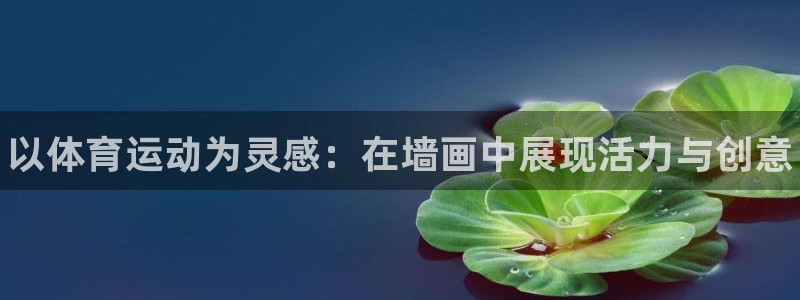 必发官网下载平台假的吗是真的吗：以体育运动为灵感：在墙画中展