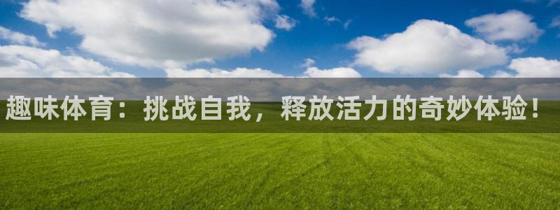 必发官方正版app娱乐网站：趣味体育：挑战自我，释放活力的奇