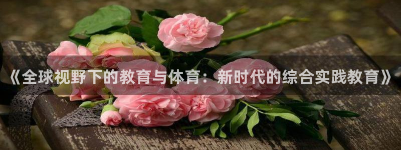 必发官方正版app科技：《全球视野下的教育与体育：新时代的综