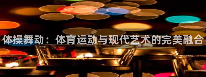 必发官网下载开户：体操舞动：体育运动与现代艺术的完美融合