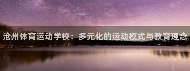必发官网下载招商电话：沧州体育运动学校：多元化的运动模式与教