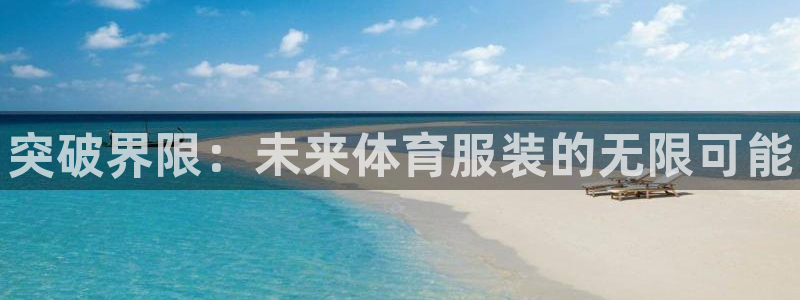 必发官网下载平台注册要钱吗：突破界限：未来体育服装的无限可能