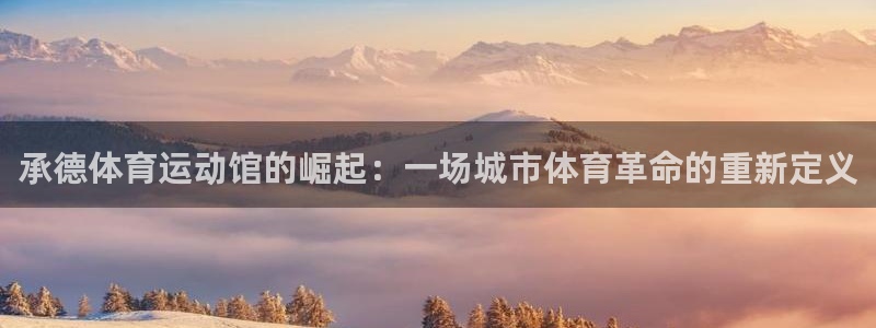 必发官方正版app集团E.ON：承德体育运动馆的崛起：一场城