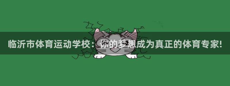 必发官方正版app官方：临沂市体育运动学校：你的梦想成为真正