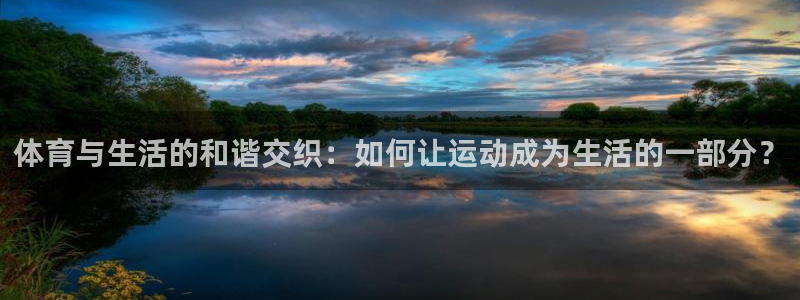 必发官方正版app娱乐网站：体育与生活的和谐交织：如