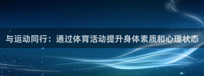 必发官方正版app集团官网首页网址：与运动同行：通过