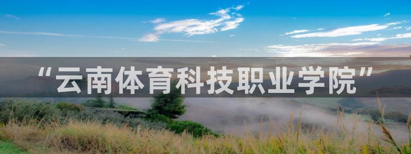 必发官网下载招商电话地址查询：“云南体育科技职业学院