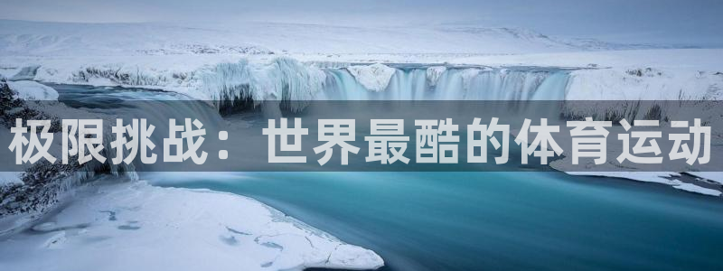必发官网下载招商：极限挑战：世界最酷的体育运动