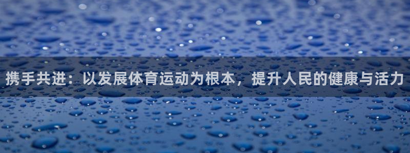 必发官网下载平台是正规平台吗知乎：携手共进：以发展体育运动为