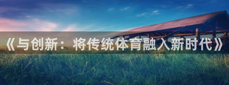 必发官网下载平台：《与创新：将传统体育融入新时代》