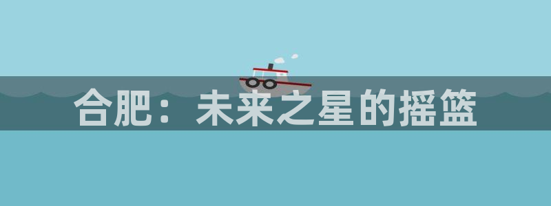 必发官方正版app娱乐网站：合肥：未来之星的摇篮